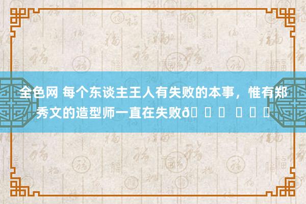 全色网 每个东谈主王人有失败的本事，惟有郑秀文的造型师一直在失败? ​​​