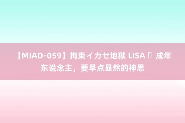【MIAD-059】拘束イカセ地獄 LISA 成年东说念主,要早点显然的神思