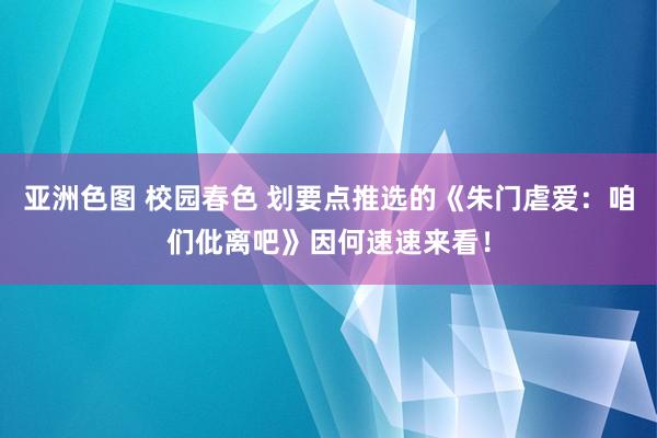 亚洲色图 校园春色 划要点推选的《朱门虐爱：咱们仳离吧》因何速速来看！