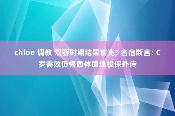 chloe 调教 双骄时期结果前兆? 名宿断言: C罗需效仿梅西体面退役保外传