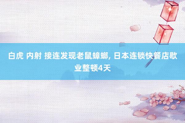 白虎 内射 接连发现老鼠蟑螂， 日本连锁快餐店歇业整顿4天