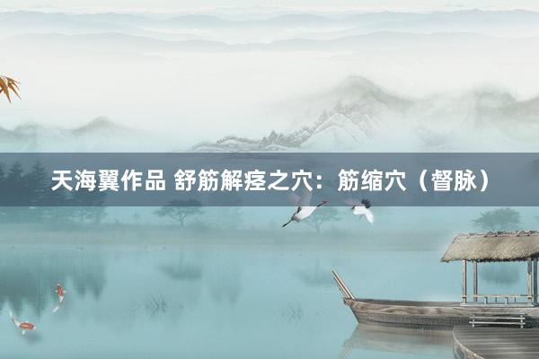天海翼作品 舒筋解痉之穴：筋缩穴（督脉）