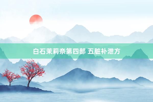 白石茉莉奈第四部 五脏补泄方